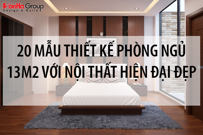 20+ Mẫu thiết kế phòng ngủ 13m2 với nội thất hiện đại đẹp hoàn mỹ