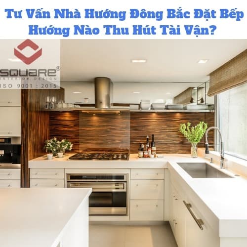 Tư Vấn Nhà Hướng Đông Bắc Đặt Bếp Hướng Nào Thu Hút Tài Vận?