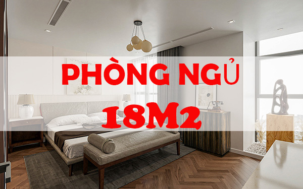 BST] Những mẫu thiết kế phòng ngủ 18m2 đẹp, sang trọng 2023