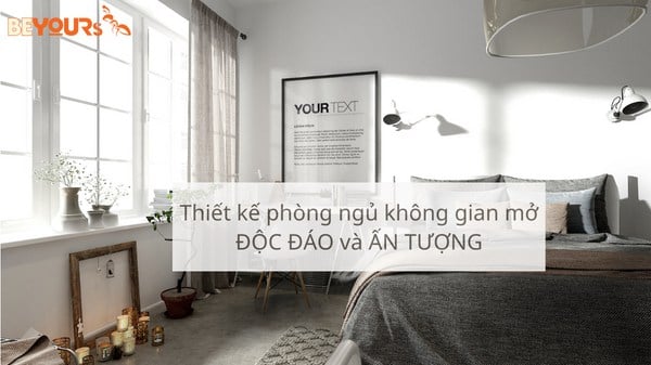 Thiết kế phòng ngủ không gian mở ĐỘC ĐÁO và ẤN TƯỢNG